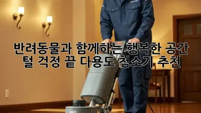 반려동물과 함께하는 행복한 공간, 털 걱정 끝! 다용도 청소기 추천