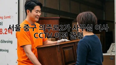 서울 중구 의주로2가 사무실 이사 CCTV 이전 꿀팁! ✨