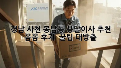 경남 사천 봉남동 용달이사 추천 🚚✨ 꼼꼼 후기 & 꿀팁 대방출!